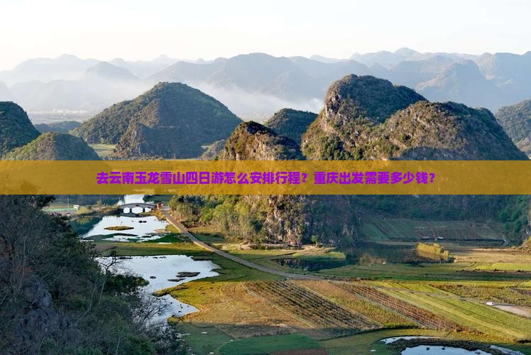 去云南玉龙雪山四日游怎么安排行程？重庆出发需要多少钱？