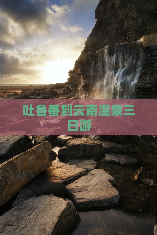 吐鲁番到云南温泉三日游