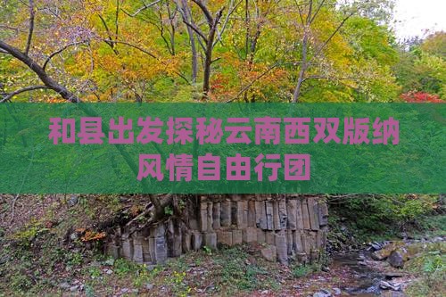 和县出发探秘云南西双版纳风情自由行团