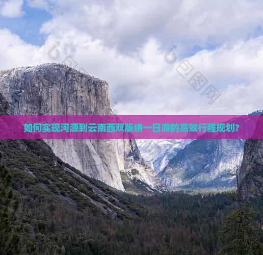 如何实现河源到云南西双版纳一日游的高效行程规划？