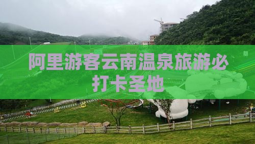 阿里游客云南温泉旅游必打卡圣地