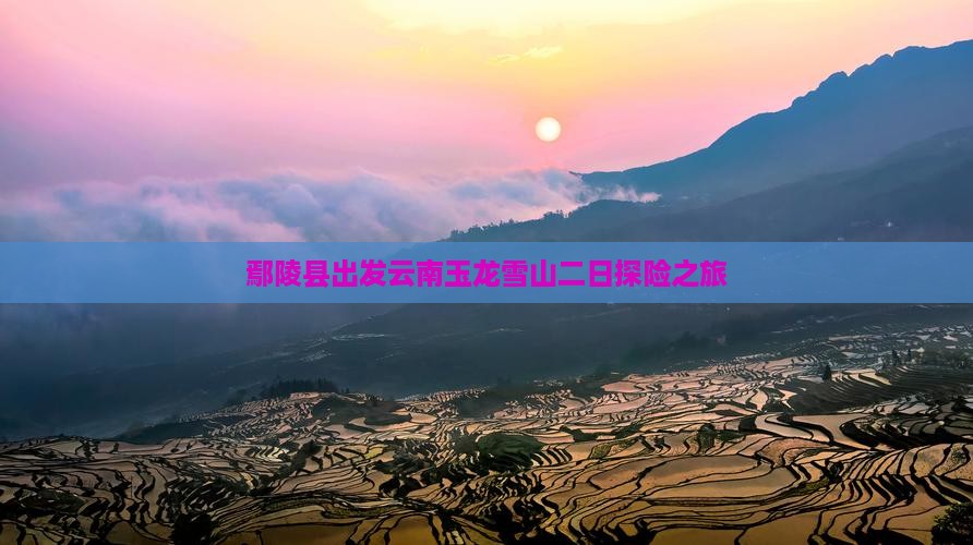 鄢陵县出发云南玉龙雪山二日探险之旅