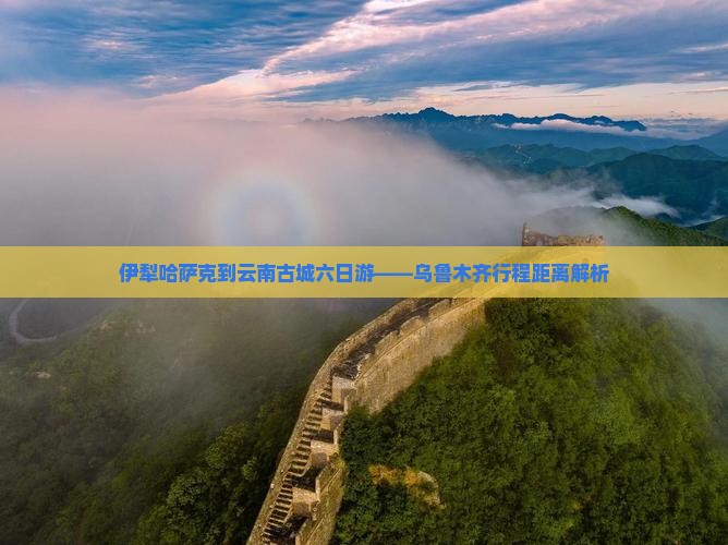 伊犁哈萨克到云南古城六日游——乌鲁木齐行程距离解析