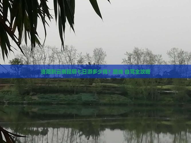 洛阳到云南昆明七日游多少钱？路线+自驾全攻略