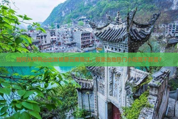如何从双鸭山出发畅游云南丽江，探索当地热门小吃而不踩雷？