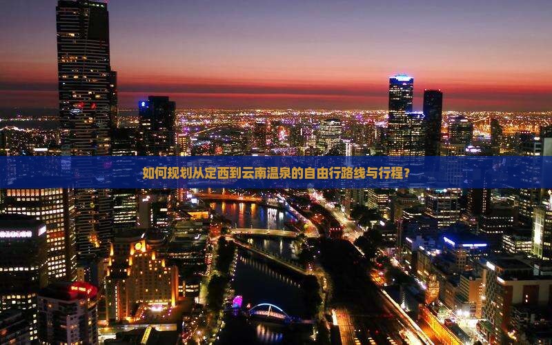 如何规划从定西到云南温泉的自由行路线与行程？