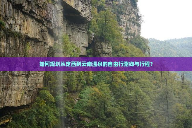 如何规划从定西到云南温泉的自由行路线与行程？