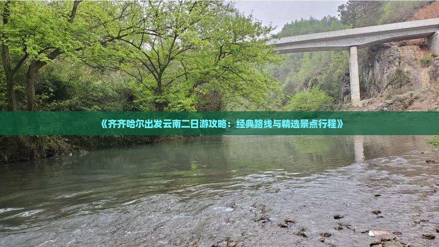 《齐齐哈尔出发云南二日游攻略：经典路线与精选景点行程》