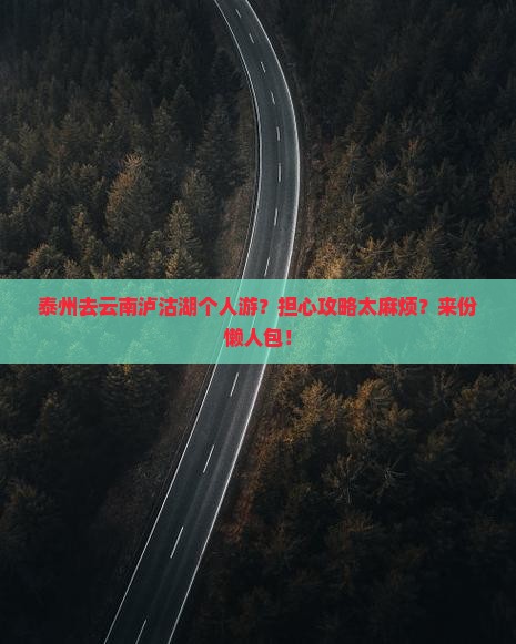 泰州去云南泸沽湖个人游？担心攻略太麻烦？来份懒人包！