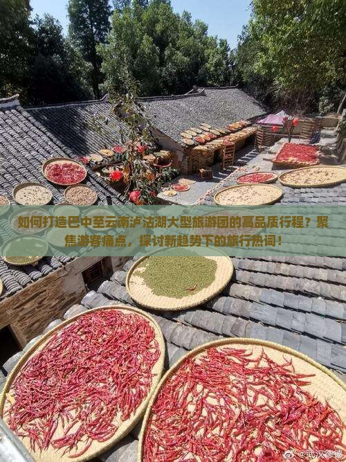 如何打造巴中至云南泸沽湖大型旅游团的高品质行程？聚焦游客痛点，探讨新趋势下的旅行热词！