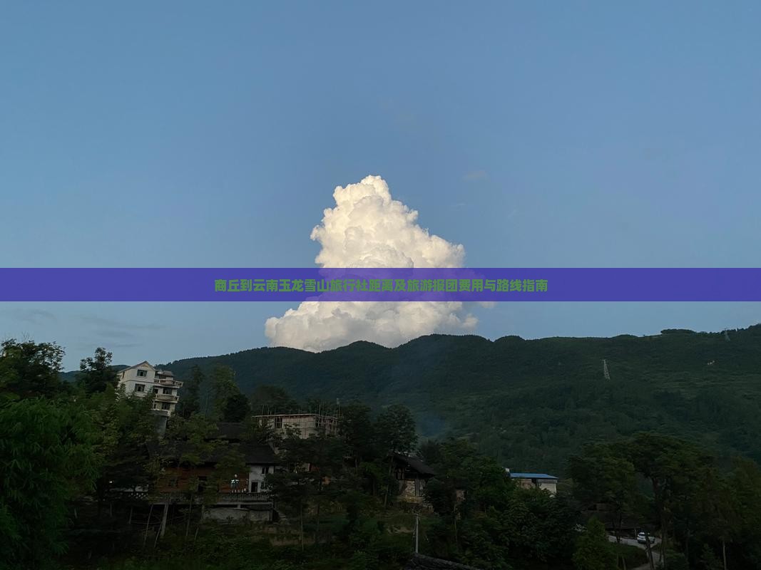 商丘到云南玉龙雪山旅行社距离及旅游报团费用与路线指南