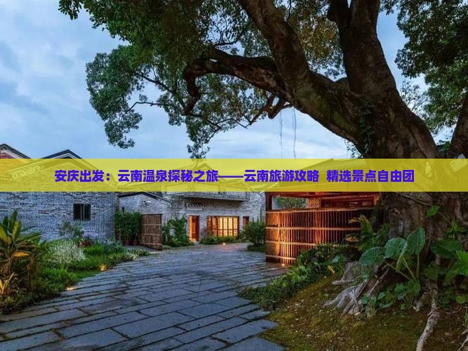 安庆出发：云南温泉探秘之旅——云南旅游攻略  精选景点自由团