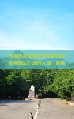 宜昌出发云南泸沽湖五日游如何规划？避开人潮，解锁深度游新体验！