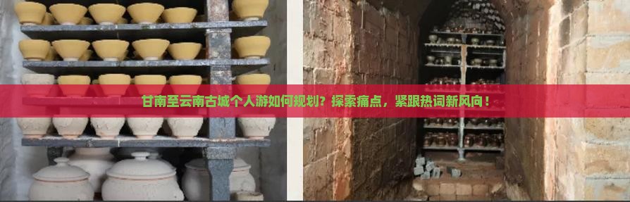 甘南至云南古城个人游如何规划？探索痛点，紧跟热词新风向！