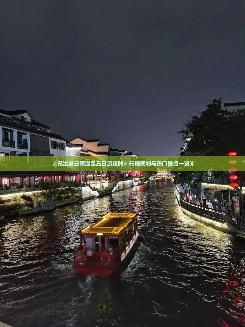 ∠充出发云南温泉五日游攻略：行程规划与热门景点一览》