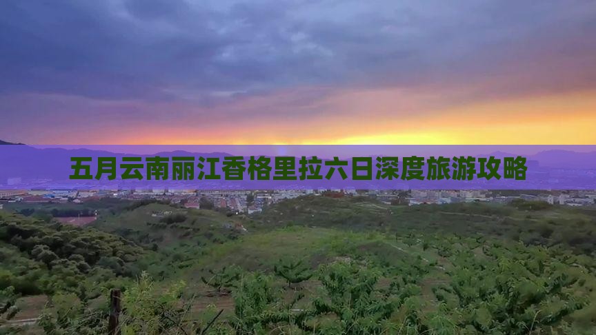 五月云南丽江香格里拉六日深度旅游攻略