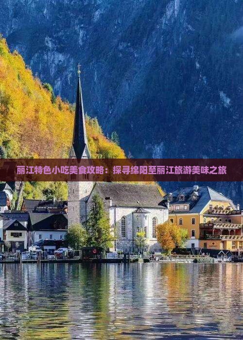 丽江特色小吃美食攻略：探寻绵阳至丽江旅游美味之旅