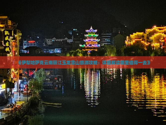 《伊犁哈萨克云南丽江玉龙雪山旅游攻略：详细解读哪里值得一去》