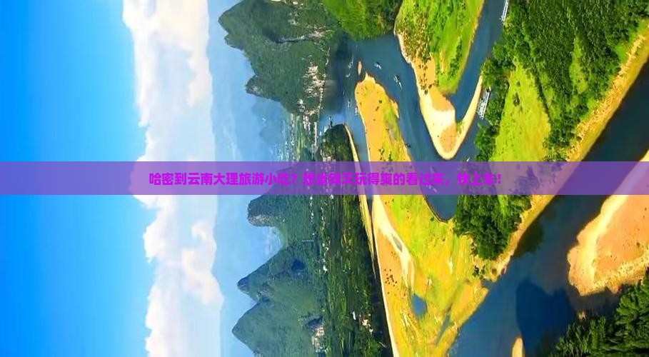 哈密到云南大理旅游小吃？想省钱又玩得爽的看过来，快上车！