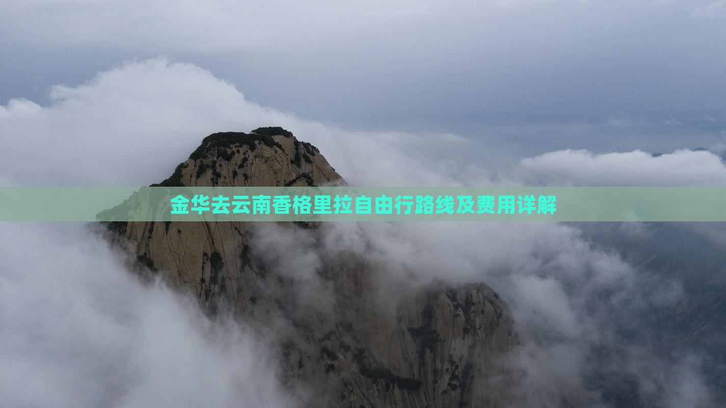 金华去云南香格里拉自由行路线及费用详解