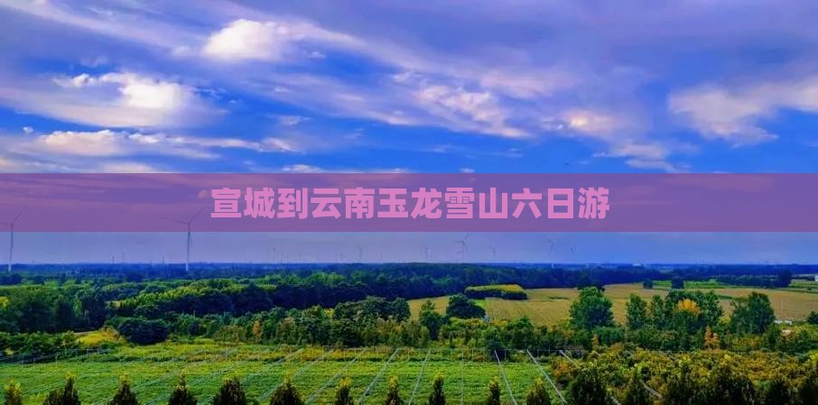 宣城到云南玉龙雪山六日游