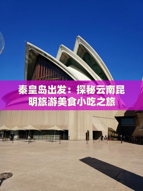 秦皇岛出发：探秘云南昆明旅游美食小吃之旅
