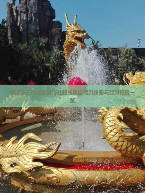 抚顺去云南古城旅行社路线及自驾游攻略与旅游报价一览