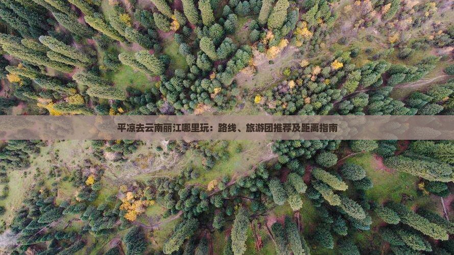 平凉去云南丽江哪里玩：路线、旅游团推荐及距离指南