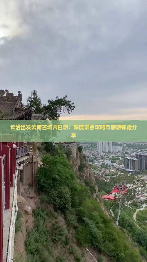 长治出发云南古城六日游：深度景点攻略与旅游体验分享
