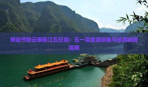 劳动节到云南丽江五日游：五一深度游攻略与旅游线路指南