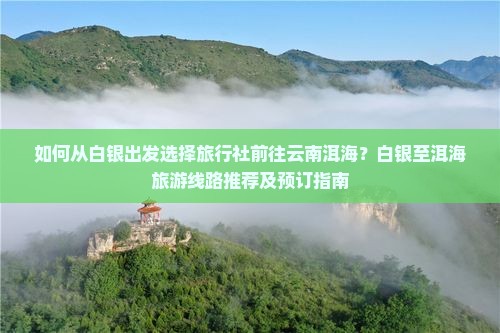 如何从白银出发选择旅行社前往云南洱海？白银至洱海旅游线路推荐及预订指南