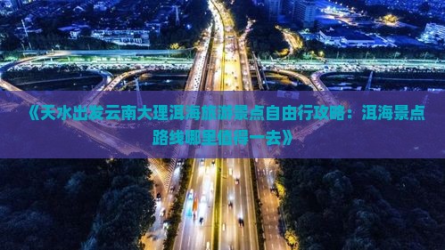 《天水出发云南大理洱海旅游景点自由行攻略：洱海景点路线哪里值得一去》