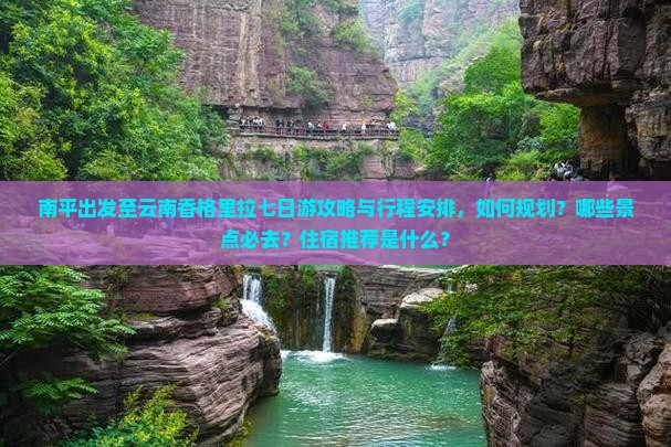 南平出发至云南香格里拉七日游攻略与行程安排，如何规划？哪些景点必去？住宿推荐是什么？