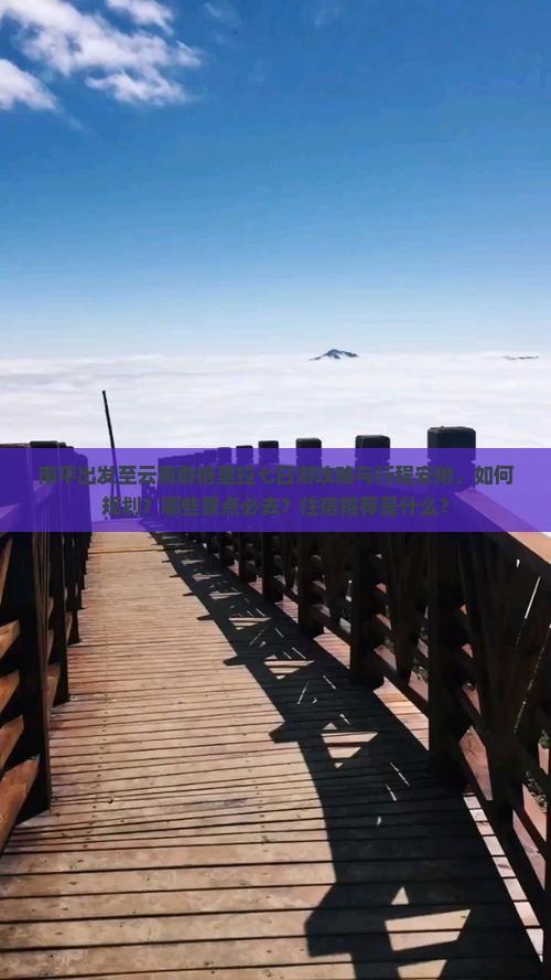 南平出发至云南香格里拉七日游攻略与行程安排，如何规划？哪些景点必去？住宿推荐是什么？