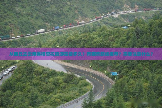 从商丘去云南香格里拉旅游需要多久？有哪些路线推荐？需要注意什么？