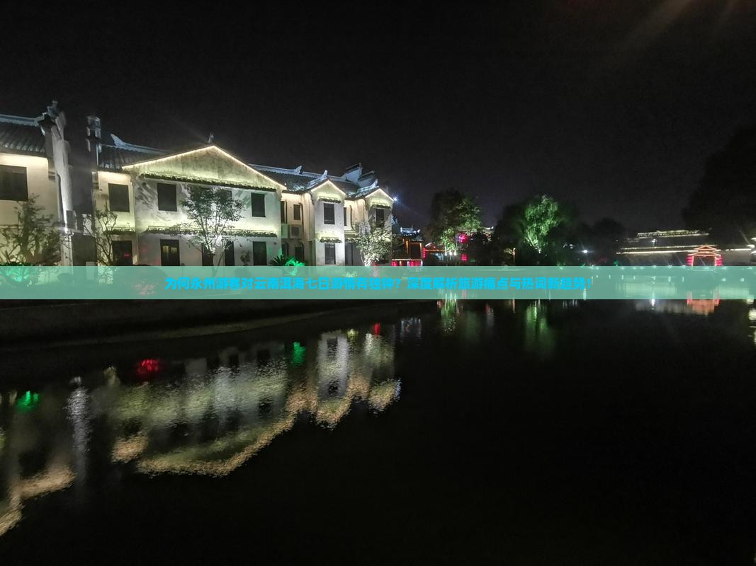 为何永州游客对云南洱海七日游情有独钟？深度解析旅游痛点与热词新趋势！
