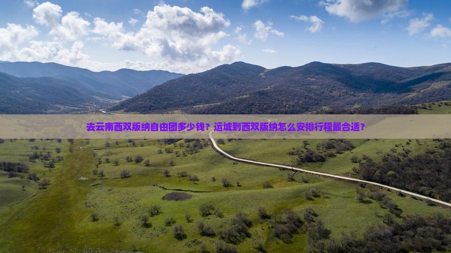去云南西双版纳自由团多少钱？运城到西双版纳怎么安排行程最合适？
