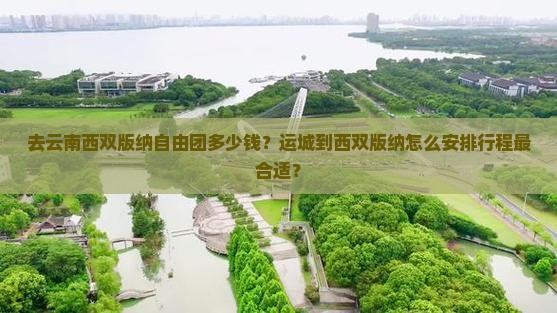 去云南西双版纳自由团多少钱？运城到西双版纳怎么安排行程最合适？
