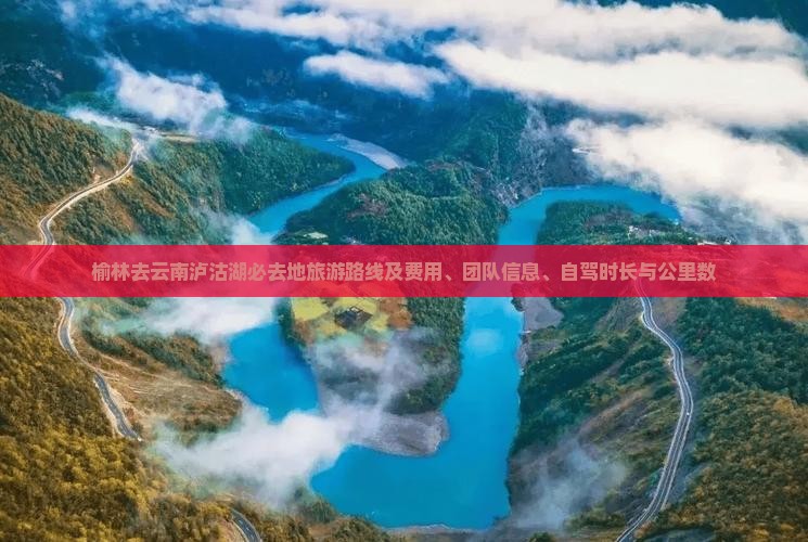 榆林去云南泸沽湖必去地旅游路线及费用、团队信息、自驾时长与公里数
