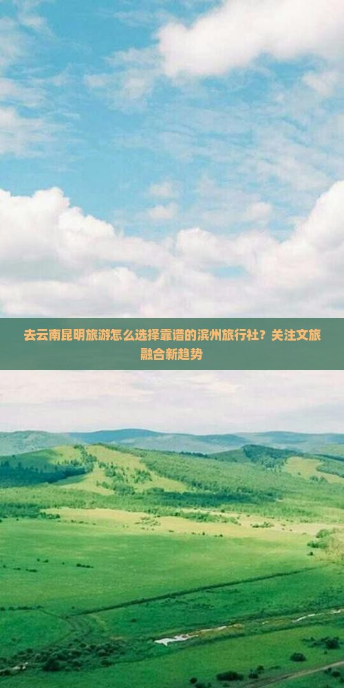 去云南昆明旅游怎么选择靠谱的滨州旅行社？关注文旅融合新趋势