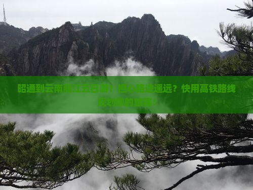 昭通到云南丽江五日游？担心路途遥远？快用高铁路线规划你的旅程！