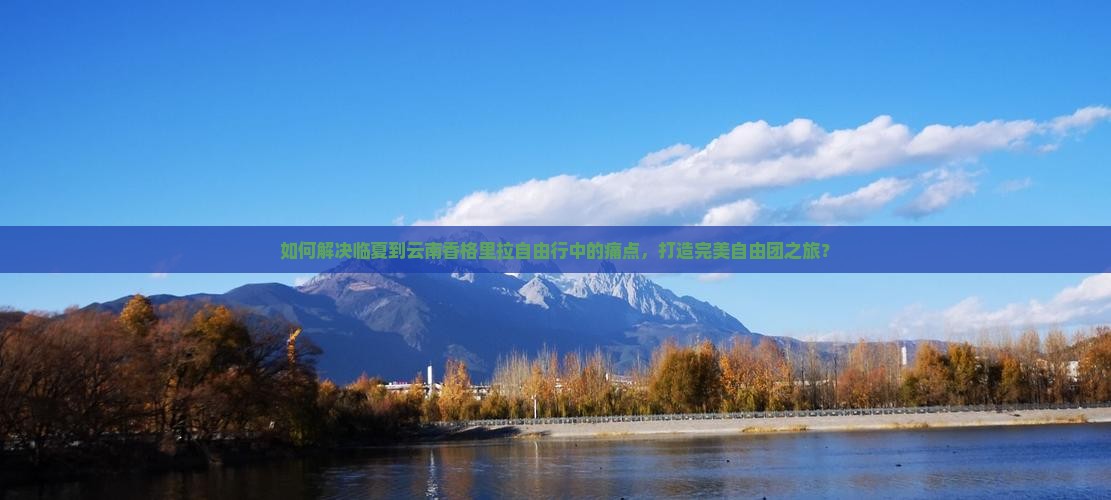 如何解决临夏到云南香格里拉自由行中的痛点，打造完美自由团之旅？