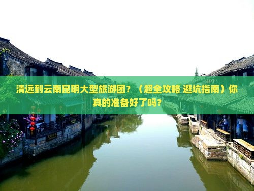 清远到云南昆明大型旅游团