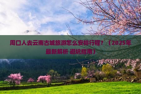 周口去云南古城攻略 周口去云南古城攻略