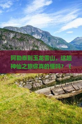 阿勒泰到云南玉龙雪山三日游