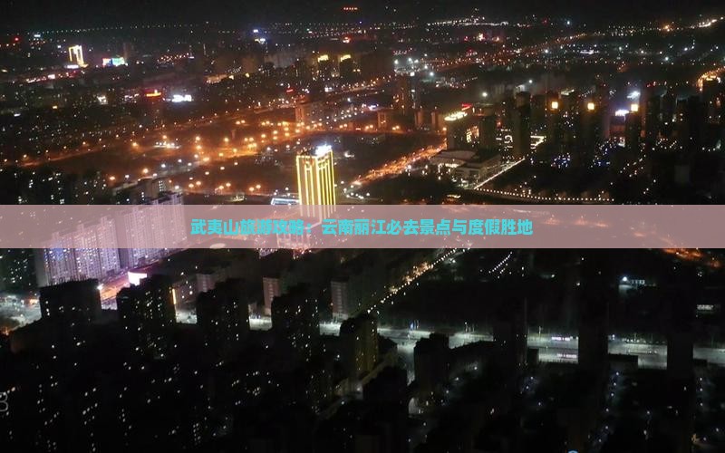 武夷山去云南丽江必去地 武夷山去云南丽江必去地