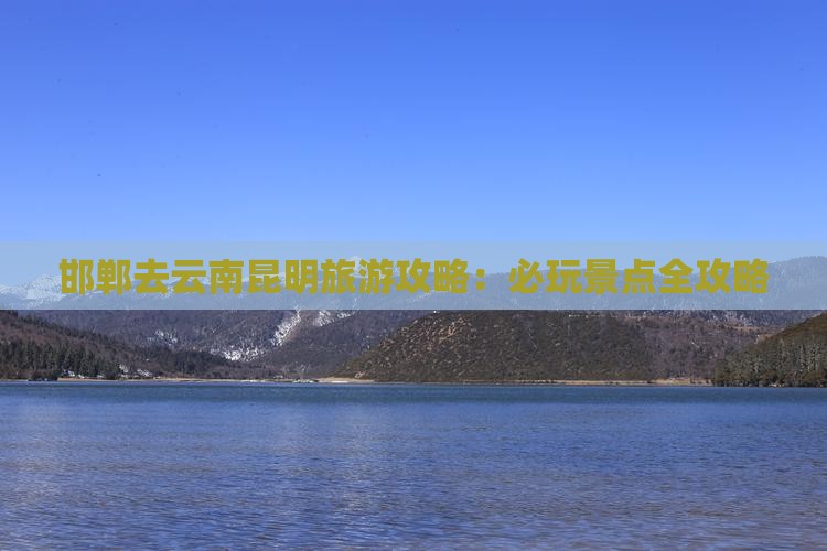 邯郸去云南昆明哪里玩