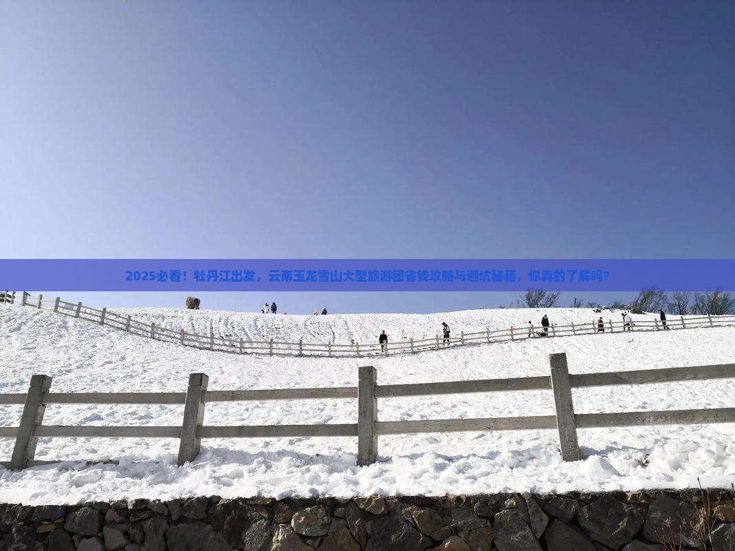 牡丹江去云南玉龙雪山大型旅游团