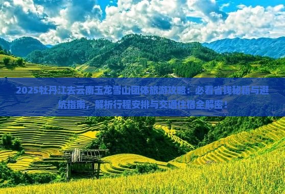 牡丹江去云南玉龙雪山团体旅游 牡丹江去云南玉龙雪山团体旅游