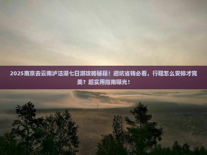 南京去云南泸沽湖七日游 南京去云南泸沽湖七日游